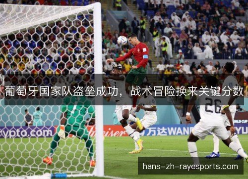 葡萄牙国家队盗垒成功,战术冒险换来关键分数 葡萄牙国家队盗垒成功,战术冒险换来关键分数